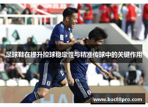 足球鞋在提升控球稳定性与精准传球中的关键作用