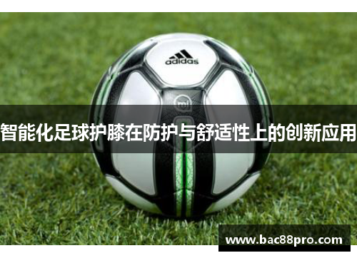 智能化足球护膝在防护与舒适性上的创新应用